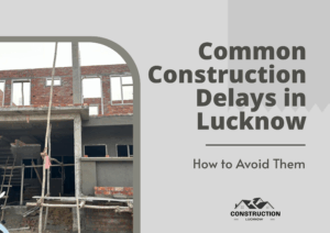Common Construction Delays in Lucknow