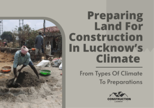 Preparing Land For Construction In Lucknow’s Climate