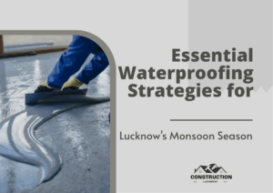 Waterproofing Strategies for Lucknow's Monsoon Season